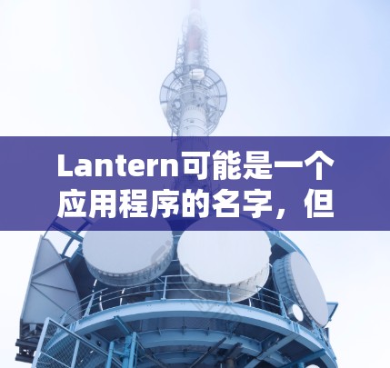 Lantern可能是一个应用程序的名字，但具体是指哪个软件需要更多信息。您可以提供更多关于这个软件的细节，以便我能更好地帮助您