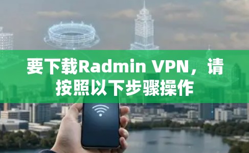 要下载Radmin VPN，请按照以下步骤操作