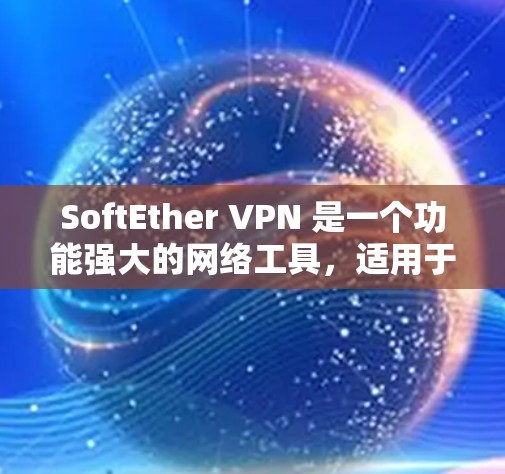 SoftEther VPN 是一个功能强大的网络工具，适用于在不同的平台上创建和管理VPN服务器。以下是对 SoftEther VPN 的详细介绍和使用指南