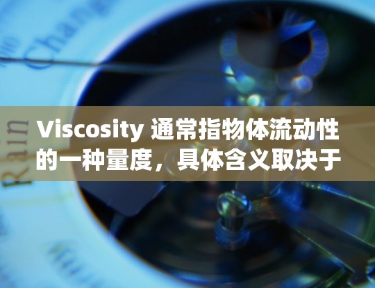 Viscosity 通常指物体流动性的一种量度,具体含义取决于上下文。以下是几种常见解释 Viscosity 通常指物体流动性的一种量度,具体含义取决于上下文。以下是几种常见解释