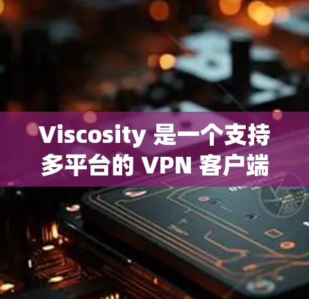 Viscosity 是一个支持多平台的 VPN 客户端，包括 Windows。以下是关于 Viscosity 的一些信息