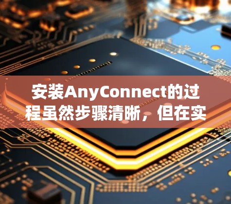 安装AnyConnect的过程虽然步骤清晰，但在实际操作中可能会遇到一些问题或需要特别注意的地方。以下是详细的安装步骤和操作注意事项