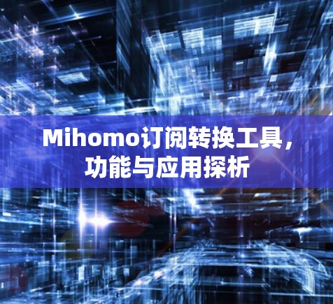 Mihomo订阅转换工具,功能与应用探析