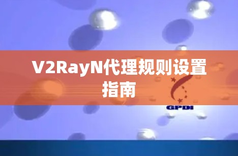 V2RayN代理规则设置指南 V2RayN代理规则设置指南