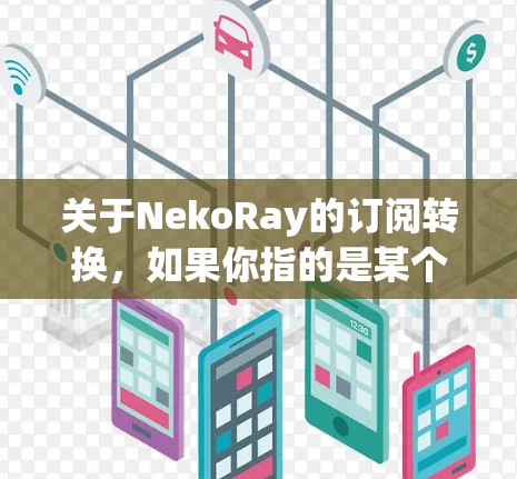 关于NekoRay的订阅转换,如果你指的是某个特定的订阅服务或平台,建议提供更多具体信息,以便更好地帮助你完成转换。以下是一些常见的订阅转换步骤,假设你需要将旧的订阅转换为新的订阅服务 关于NekoRay的订阅转换,如果你指的是某个特定的订阅服务或平台,建议提供更多具体信息,以便更好地帮助你完成转换。以下是一些常见的订阅转换步骤,假设你需要将旧的订阅转换为新的订阅服务