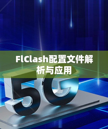 FlClash配置文件解析与应用 FlClash配置文件解析与应用