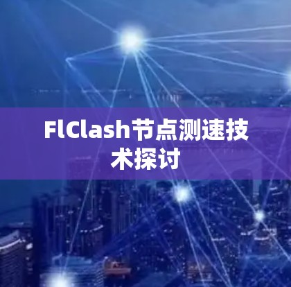 FlClash<strong>节点测速</strong>技术探讨