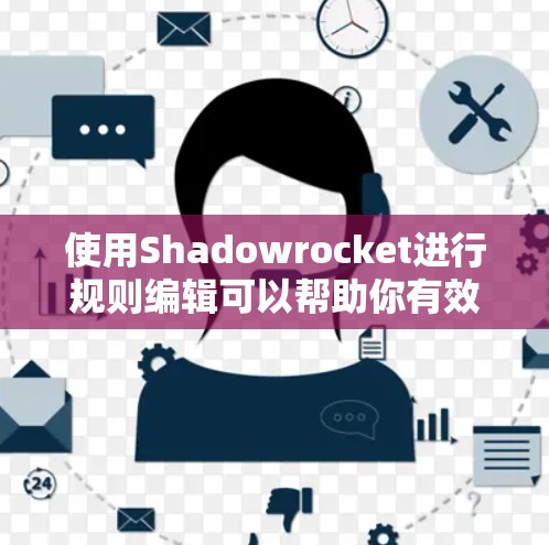 使用Shadowrocket进行规则编辑可以帮助你有效管理网络流量和访问权限。以下是详细的步骤指南,帮助你逐步配置和使用规则