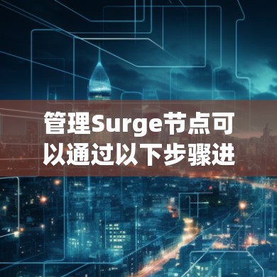 管理Surge节点可以通过以下步骤进行