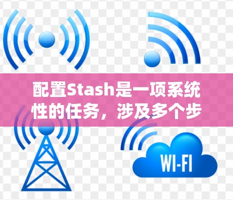 配置Stash是一项系统性的任务，涉及多个步骤和考虑因素。以下是一个结构化的指南，帮助您顺利完成配置过程
