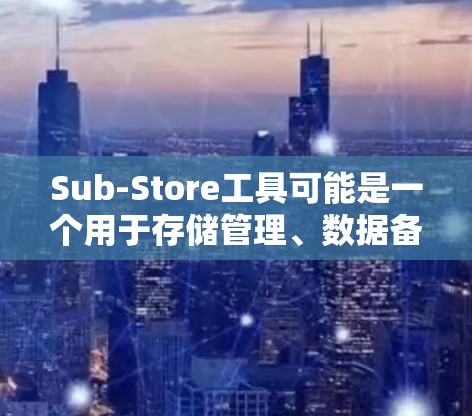 Sub-Store工具可能是一个用于存储管理、数据备份或文件组织的软件。虽然我无法提供具体的下载链接或工具信息,但以下是一些可能有助于您找到Sub-Store工具的步骤和建议