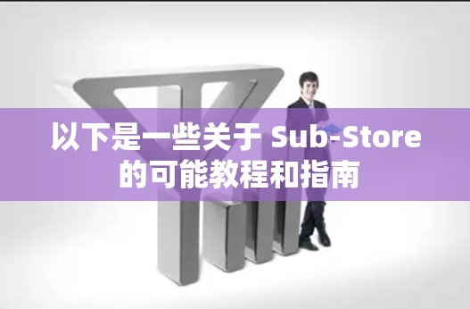 以下是一些关于 Sub-Store 的可能教程和指南