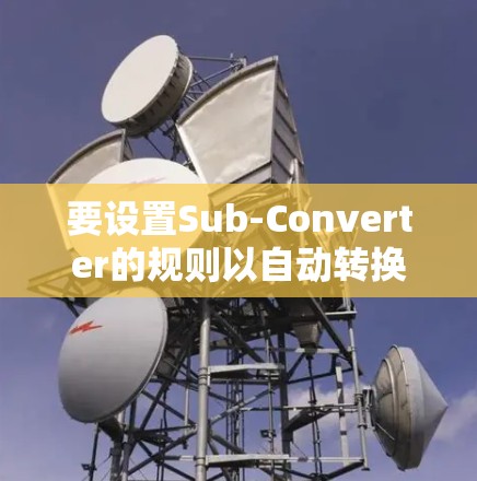 要设置Sub-Converter的规则以自动转换文件格式，可以按照以下步骤操作