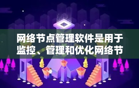 网络节点管理软件是用于监控、管理和优化网络节点状态的工具,广泛应用于企业网络的运维和管理中。以下是网络节点管理软件的详细分析 网络节点管理软件是用于监控、管理和优化网络节点状态的工具,广泛应用于企业网络的运维和管理中。以下是网络节点管理软件的详细分析
