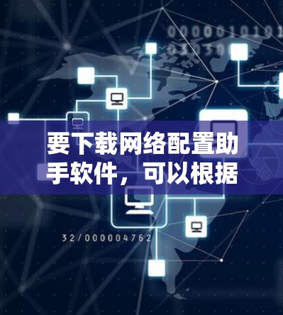 要下载网络配置助手软件,可以根据你的需求选择合适的工具。以下是一些常见的网络配置助手及其下载方式