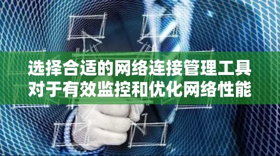 选择合适的网络连接管理工具对于有效监控和优化网络性能至关重要。以下是针对不同用户需求的网络连接管理工具推荐