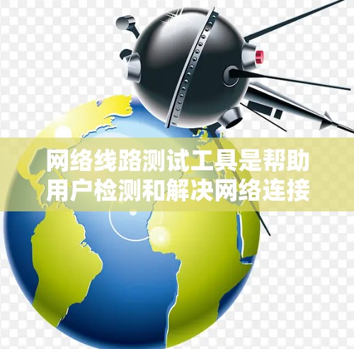 网络线路测试工具是帮助用户检测和解决网络连接问题的重要工具。以下是根据需求分类的工具推荐 网络线路测试工具是帮助用户检测和解决网络连接问题的重要工具。以下是根据需求分类的工具推荐