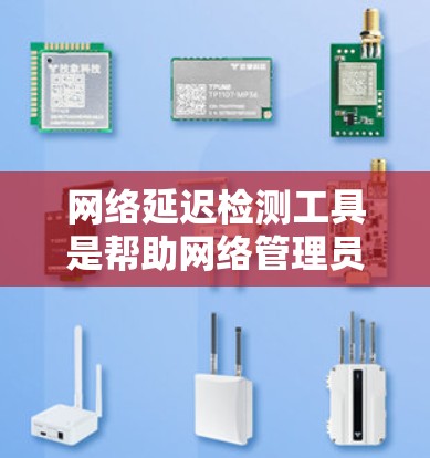 网络延迟检测工具是帮助网络管理员识别和解决网络性能问题的关键。根据你的需求和使用场景,这里是几个适合不同需求的工具推荐