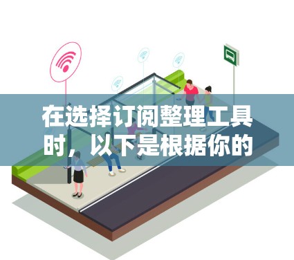 在选择订阅整理工具时,以下是根据你的需求总结的推荐和步骤 在选择订阅整理工具时,以下是根据你的需求总结的推荐和步骤