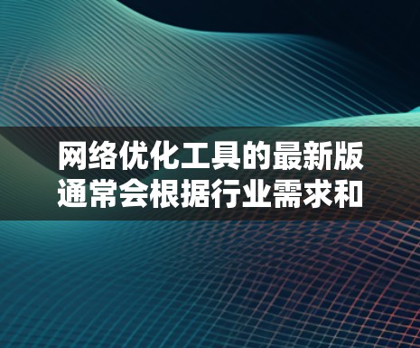 <strong>网络优化</strong>工具的最新版通常会根据行业需求和技术进步进行更新,涵盖从网络监控、性能分析、负载均衡、内容分发到安全防护等多个方面。以下是一些最新的<strong>网络优化</strong>工具及其简要说明,供您参考