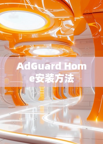 AdGuard Home安装方法 AdGuard Home安装方法