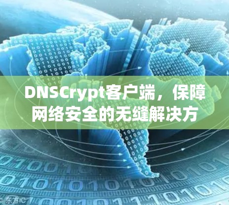 DNSCrypt客户端,保障网络安全的无缝解决方案 DNSCrypt客户端,保障网络安全的无缝解决方案