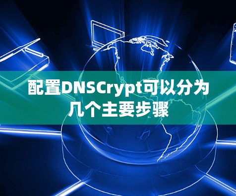 配置DNSCrypt可以分为几个主要步骤 配置DNSCrypt可以分为几个主要步骤