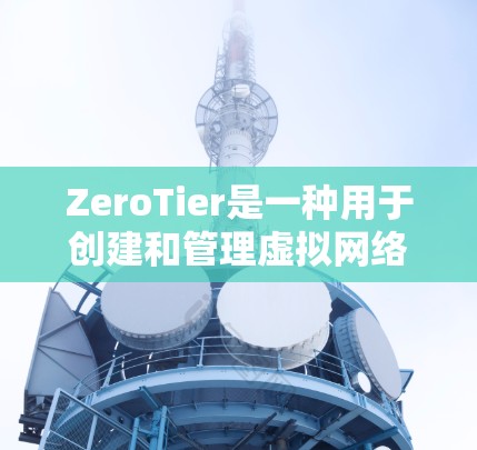 ZeroTier是一种用于创建和管理虚拟网络的强大工具，适用于开发、测试和教学等多个场景。以下是对ZeroTier虚拟网络的详细总结