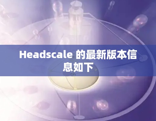 Headscale 的最新版本信息如下 Headscale 的最新版本信息如下