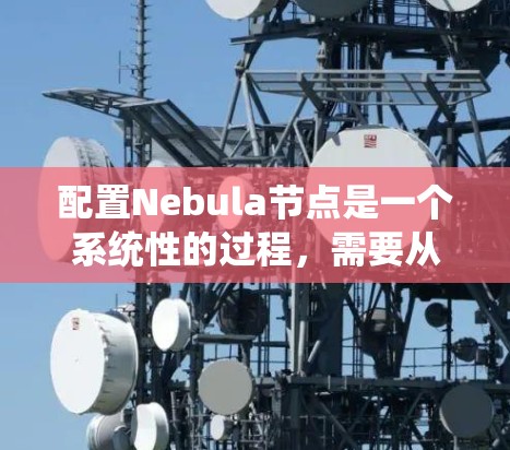 配置Nebula节点是一个系统性的过程,需要从多个方面进行规划和调整。以下是详细的步骤指南,帮助您顺利配置Nebula节点
