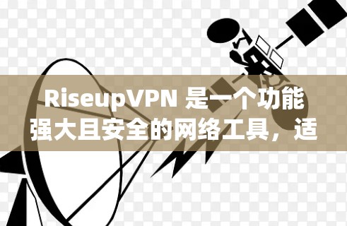 RiseupVPN 是一个功能强大且安全的网络工具，适用于多种用途。以下是对其功能的详细分析