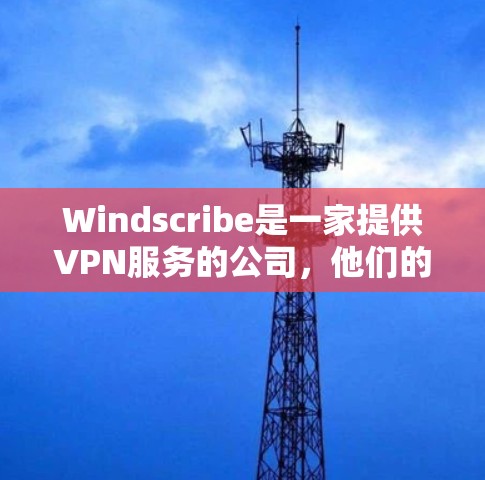 Windscribe是一家提供VPN服务的公司,他们的客户端可以帮助你连接到VPN服务器,保护你的网络隐私和安全。以下是关于Windscribe客户端的一些基本信息和使用说明