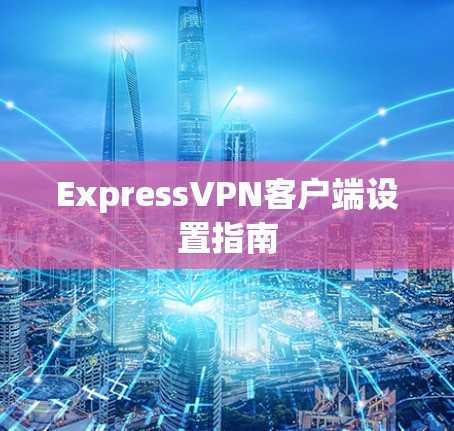 ExpressVPN客户端设置指南