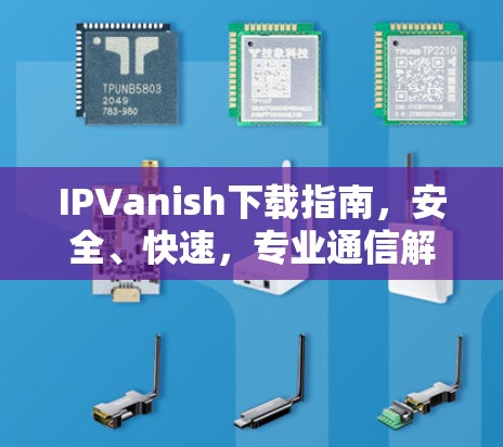 IPVanish下载指南,安全、快速,专业通信解决方案