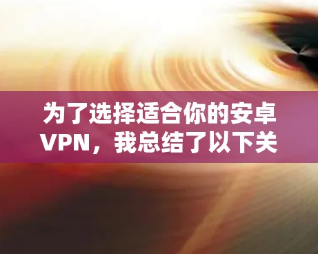 为了选择适合你的安卓VPN,我总结了以下关键点和步骤