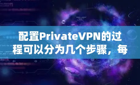 配置PrivateVPN的过程可以分为几个步骤,每个步骤需要根据不同的操作系统进行调整。以下是详细的配置指南 配置PrivateVPN的过程可以分为几个步骤,每个步骤需要根据不同的操作系统进行调整。以下是详细的配置指南