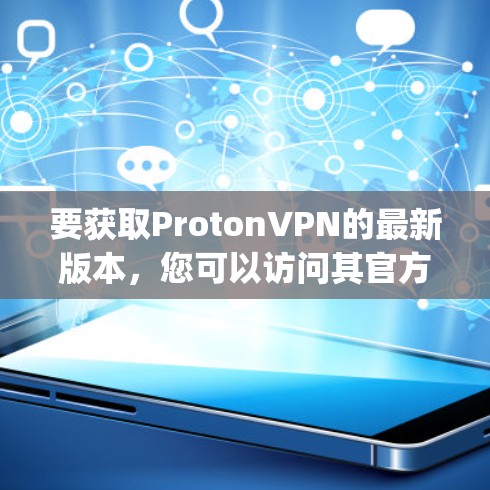 要获取ProtonVPN的最新版本,您可以访问其官方网站或检查应用商店(如Google Play Store或Apple App Store)以下是获取最新版本的步骤 要获取ProtonVPN的最新版本,您可以访问其官方网站或检查应用商店(如Google Play Store或Apple App Store)以下是获取最新版本的步骤