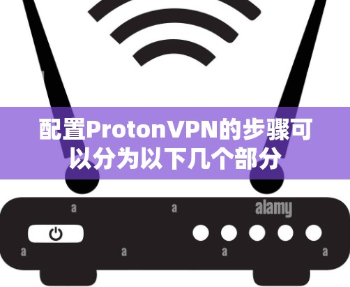 配置ProtonVPN的步骤可以分为以下几个部分 配置ProtonVPN的步骤可以分为以下几个部分