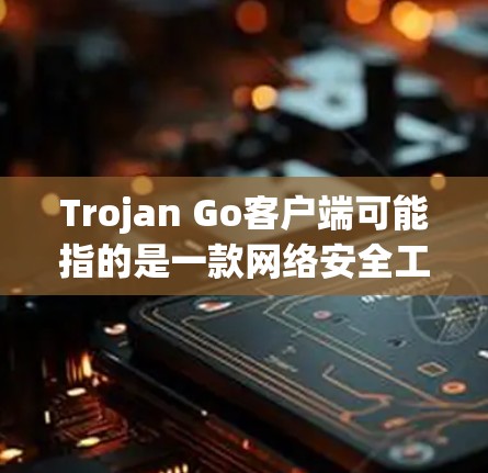 Trojan Go客户端可能指的是一款网络安全工具或软件,用于特定的网络管理或安全任务。然而,Trojan Go这个名称可能有多种含义,具体取决于开发者或上下文。以下是一些可能的解释和建议