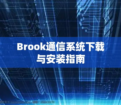 Brook通信系统下载与安装指南 Brook通信系统下载与安装指南
