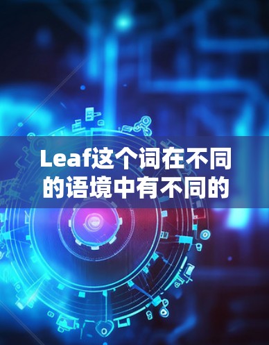 Leaf这个词在不同的语境中有不同的含义,因此Leaf最新版也需要具体语境来确定其含义。以下是一些可能的解释