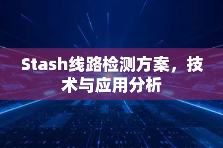 Stash线路检测方案,技术与应用分析 Stash线路检测方案,技术与应用分析