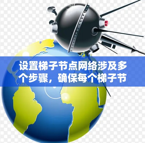 设置梯子节点网络涉及多个步骤,确保每个梯子节点正确配置,网络高效运行。以下是详细的步骤指南 设置梯子节点网络涉及多个步骤,确保每个梯子节点正确配置,网络高效运行。以下是详细的步骤指南