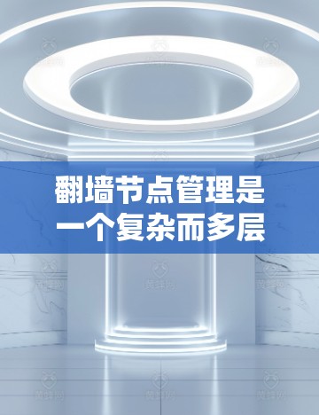 翻墙节点管理是一个复杂而多层次的任务,涉及技术、安全、法律和道德等多个方面。以下是对该任务的详细分析和总结 翻墙节点管理是一个复杂而多层次的任务,涉及技术、安全、法律和道德等多个方面。以下是对该任务的详细分析和总结