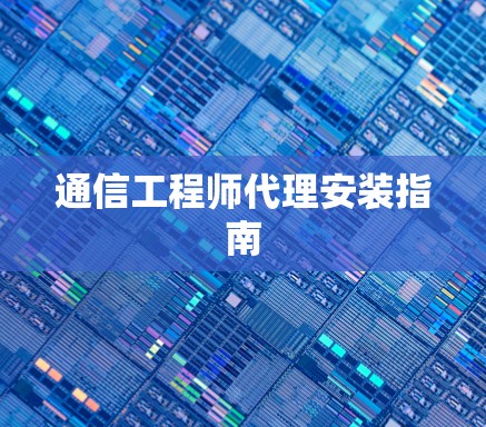通信工程师代理安装指南 通信工程师代理安装指南