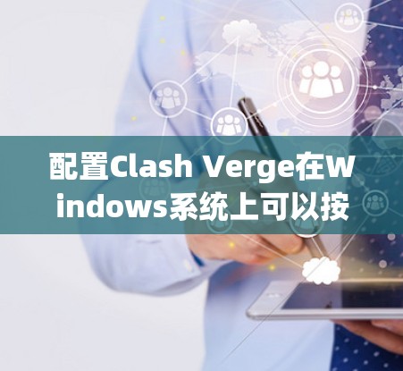 配置Clash Verge在Windows系统上可以按照以下步骤进行 配置Clash Verge在Windows系统上可以按照以下步骤进行