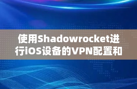 使用Shadowrocket进行iOS设备的VPN配置和管理,可以按照以下步骤进行