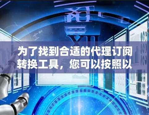 为了找到合适的代理订阅转换工具,您可以按照以下步骤进行