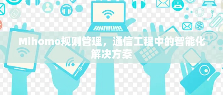 Mihomo规则管理，通信工程中的智能化解决方案
