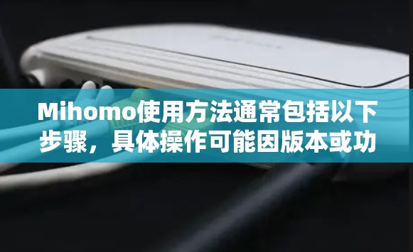 Mihomo使用方法通常包括以下步骤,具体操作可能因版本或功能而异 Mihomo使用方法通常包括以下步骤,具体操作可能因版本或功能而异